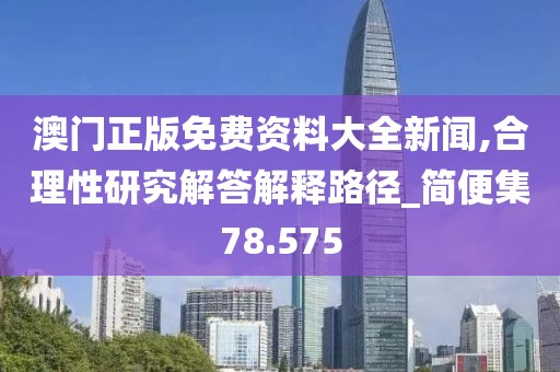 澳門正版免費資料大全新聞,合理性研究解答解釋路徑_簡便集78.575
