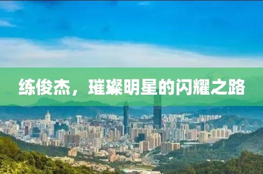 練俊杰，璀璨明星的閃耀之路