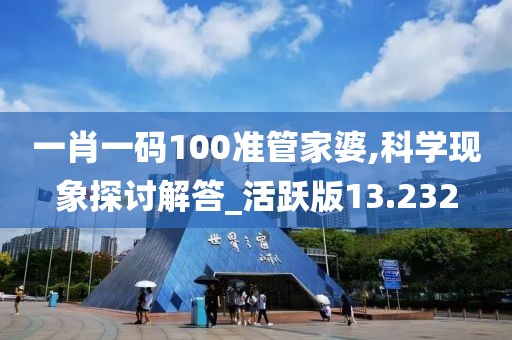 一肖一碼100準(zhǔn)管家婆,科學(xué)現(xiàn)象探討解答_活躍版13.232