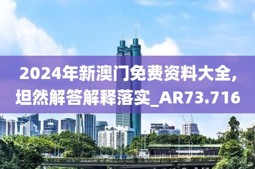 2024年新澳門免費資料大全,坦然解答解釋落實_AR73.716