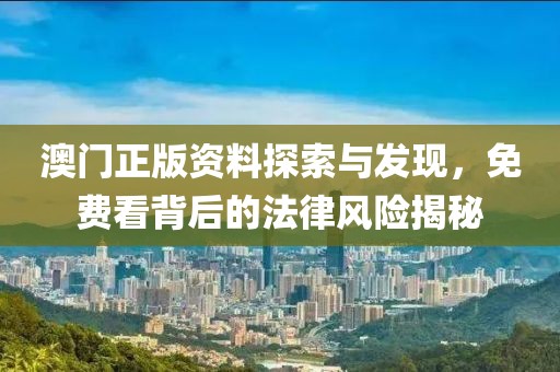 澳門正版資料探索與發(fā)現(xiàn)，免費看背后的法律風險揭秘