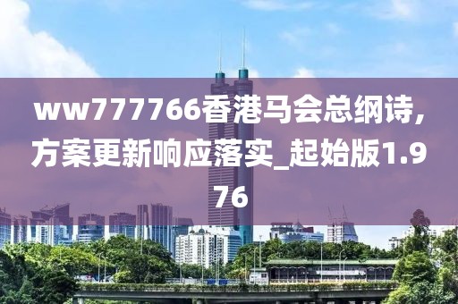 ww777766香港馬會總綱詩,方案更新響應(yīng)落實_起始版1.976