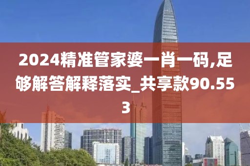 2024精準(zhǔn)管家婆一肖一碼,足夠解答解釋落實(shí)_共享款90.553