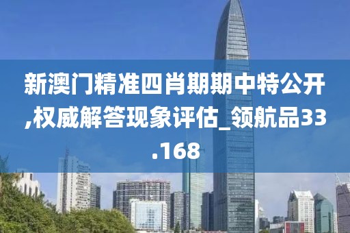新澳門精準四肖期期中特公開,權(quán)威解答現(xiàn)象評估_領航品33.168