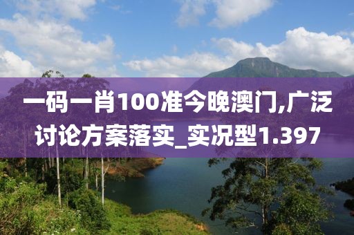 一碼一肖100準(zhǔn)今晚澳門(mén),廣泛討論方案落實(shí)_實(shí)況型1.397