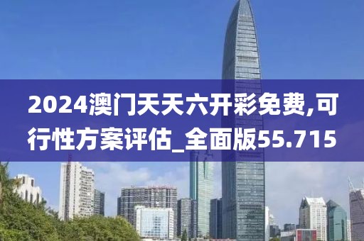 2024澳門天天六開彩免費,可行性方案評估_全面版55.715