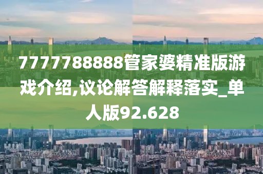 7777788888管家婆精準(zhǔn)版游戲介紹,議論解答解釋落實(shí)_單人版92.628