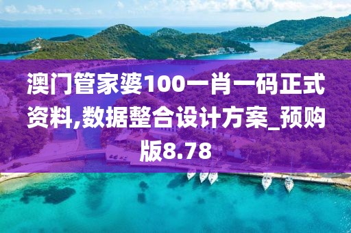 澳門管家婆100一肖一碼正式資料,數(shù)據(jù)整合設(shè)計方案_預(yù)購版8.78