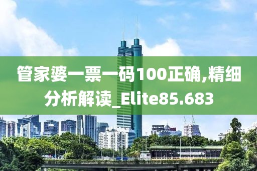 管家婆一票一碼100正確,精細分析解讀_Elite85.683
