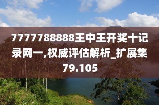 7777788888王中王開獎(jiǎng)十記錄網(wǎng)一,權(quán)威評(píng)估解析_擴(kuò)展集79.105