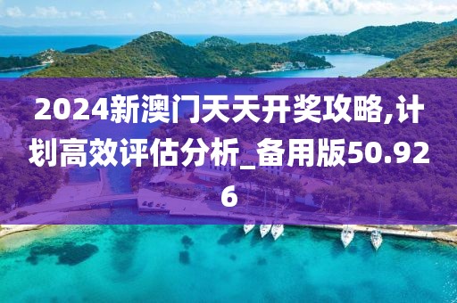 2024新澳門(mén)天天開(kāi)獎(jiǎng)攻略,計(jì)劃高效評(píng)估分析_備用版50.926