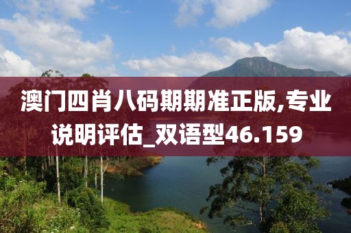 澳門四肖八碼期期準(zhǔn)正版,專業(yè)說明評(píng)估_雙語型46.159