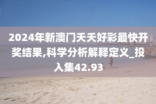 2024年新澳門夭夭好彩最快開獎(jiǎng)結(jié)果,科學(xué)分析解釋定義_投入集42.93