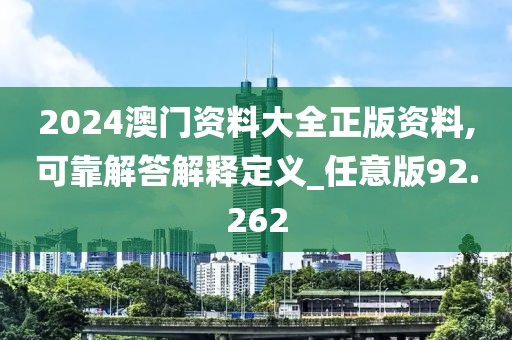 2024澳門資料大全正版資料,可靠解答解釋定義_任意版92.262