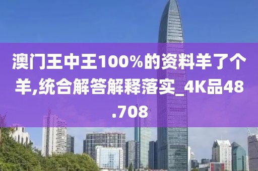 澳門(mén)王中王100%的資料羊了個(gè)羊,統(tǒng)合解答解釋落實(shí)_4K品48.708