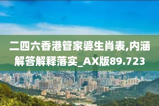 二四六香港管家婆生肖表,內(nèi)涵解答解釋落實(shí)_AX版89.723