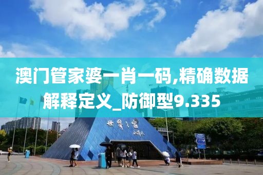 澳門管家婆一肖一碼,精確數(shù)據(jù)解釋定義_防御型9.335