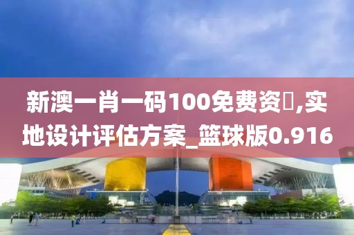 新澳一肖一碼100免費(fèi)資枓,實(shí)地設(shè)計(jì)評(píng)估方案_籃球版0.916