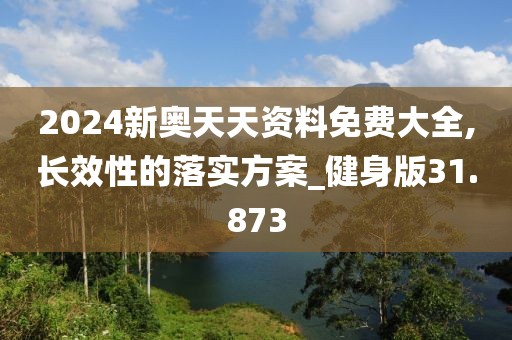 2024新奧天天資料免費(fèi)大全,長(zhǎng)效性的落實(shí)方案_健身版31.873