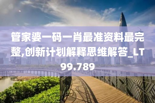 管家婆一碼一肖最準資料最完整,創(chuàng)新計劃解釋思維解答_LT99.789