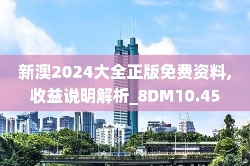 新澳2024大全正版免費(fèi)資料,收益說明解析_8DM10.45