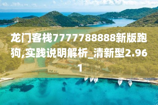 龍門客棧7777788888新版跑狗,實踐說明解析_清新型2.961