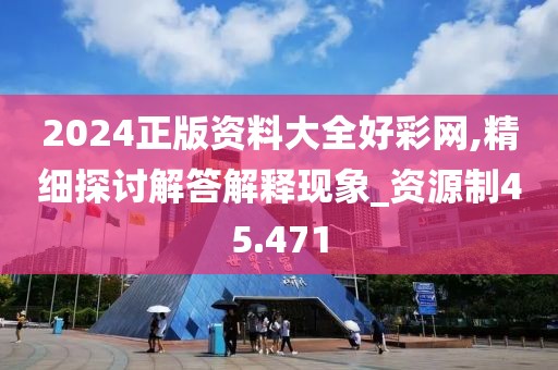 2024正版資料大全好彩網(wǎng),精細(xì)探討解答解釋現(xiàn)象_資源制45.471