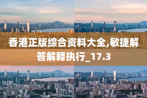 香港正版綜合資料大全,敏捷解答解釋執(zhí)行_17.3
