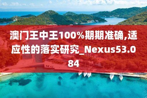 澳門王中王100%期期準確,適應(yīng)性的落實研究_Nexus53.084