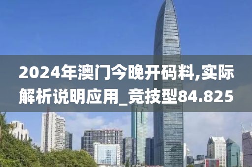 2024年澳門今晚開碼料,實際解析說明應(yīng)用_競技型84.825