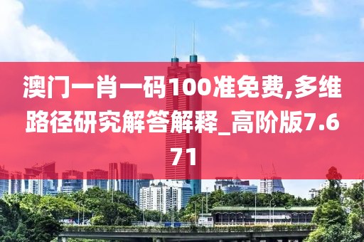 澳門一肖一碼100準免費,多維路徑研究解答解釋_高階版7.671