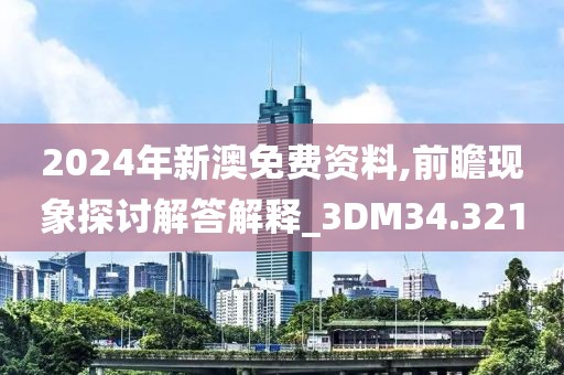2024年新澳免費資料,前瞻現(xiàn)象探討解答解釋_3DM34.321