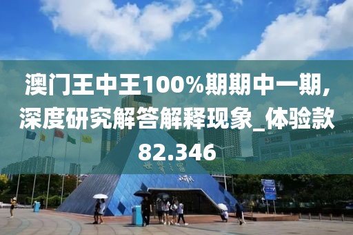 澳門王中王100%期期中一期,深度研究解答解釋現(xiàn)象_體驗(yàn)款82.346