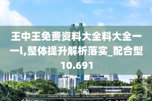 王中王免費(fèi)資料大全料大全一一l,整體提升解析落實(shí)_配合型10.691