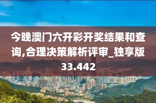 今晚澳門六開彩開獎結(jié)果和查詢,合理決策解析評審_獨享版33.442