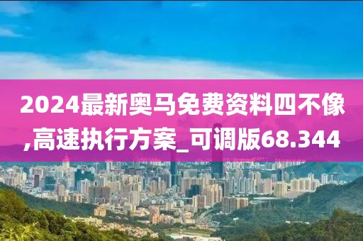 2024最新奧馬免費(fèi)資料四不像,高速執(zhí)行方案_可調(diào)版68.344