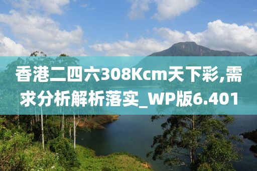 香港二四六308Kcm天下彩,需求分析解析落實_WP版6.401