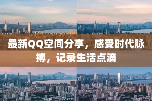 最新QQ空間分享，感受時(shí)代脈搏，記錄生活點(diǎn)滴