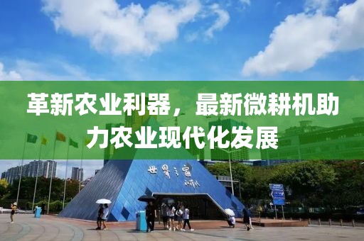 革新農(nóng)業(yè)利器，最新微耕機(jī)助力農(nóng)業(yè)現(xiàn)代化發(fā)展