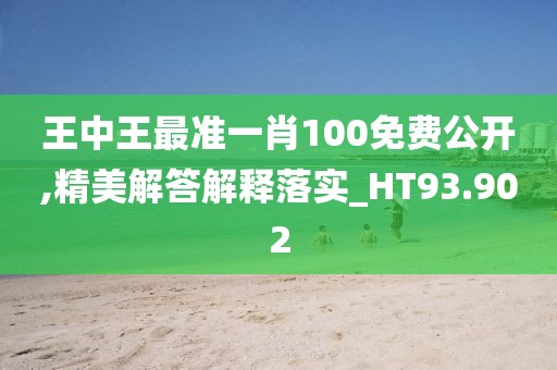 王中王最準一肖100免費公開,精美解答解釋落實_HT93.902