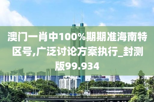 澳門一肖中100%期期準(zhǔn)海南特區(qū)號(hào),廣泛討論方案執(zhí)行_封測(cè)版99.934