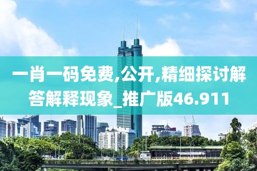一肖一碼免費(fèi),公開(kāi),精細(xì)探討解答解釋現(xiàn)象_推廣版46.911