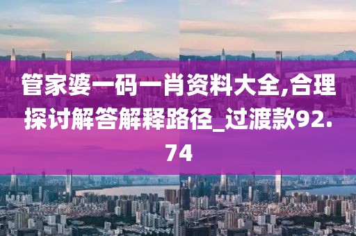 管家婆一碼一肖資料大全,合理探討解答解釋路徑_過(guò)渡款92.74