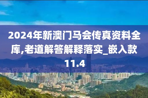 2024年新澳門馬會(huì)傳真資料全庫(kù),老道解答解釋落實(shí)_嵌入款11.4