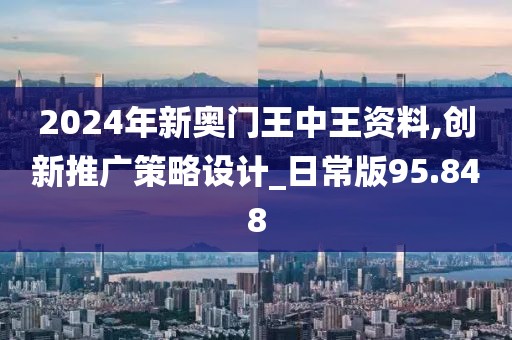 2024年新奧門王中王資料,創(chuàng)新推廣策略設(shè)計(jì)_日常版95.848