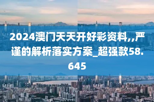 2024澳門天天開好彩資料,,嚴謹?shù)慕馕雎鋵嵎桨竉超強款58.645