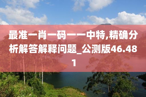 最準(zhǔn)一肖一碼一一中特,精確分析解答解釋問題_公測版46.481