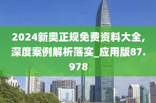 2024新奧正規(guī)免費(fèi)資料大全,深度案例解析落實(shí)_應(yīng)用版87.978
