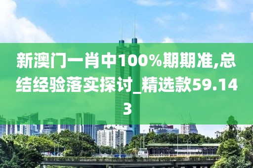 新澳門一肖中100%期期準,總結經驗落實探討_精選款59.143