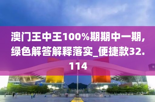 澳門(mén)王中王100%期期中一期,綠色解答解釋落實(shí)_便捷款32.114
